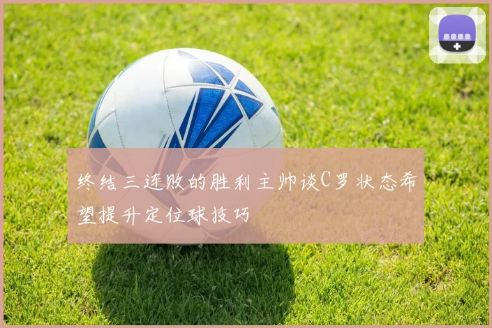 终结三连败的胜利主帅谈C罗状态希望提升定位球技巧