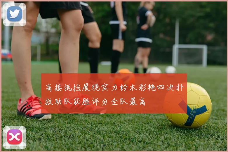 高接抵挡展现实力铃木彩艳四次扑救助队获胜评分全队最高