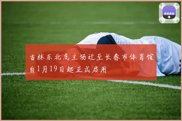 吉林东北虎主场迁至长春市体育馆自1月19日起正式启用