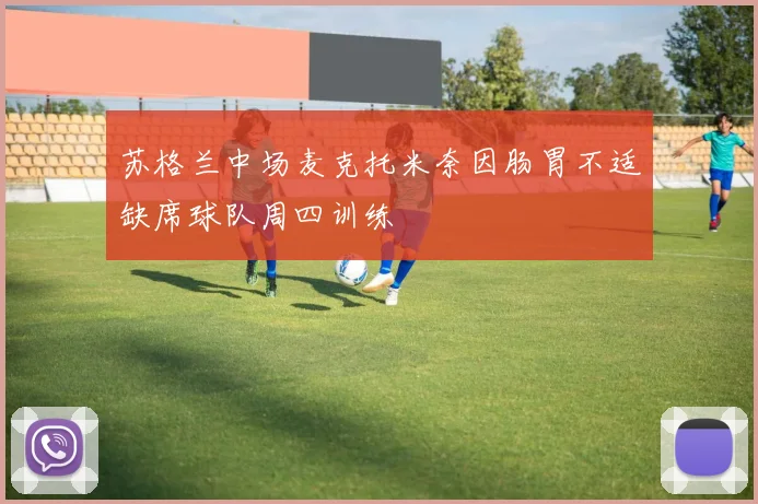 苏格兰中场麦克托米奈因肠胃不适缺席球队周四训练