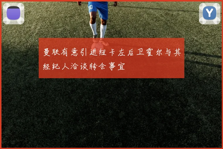 曼联有意引进纽卡左后卫霍尔与其经纪人洽谈转会事宜