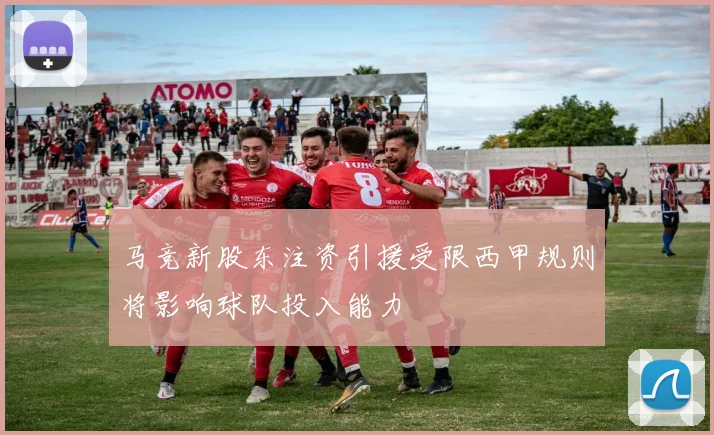 马竞新股东注资引援受限西甲规则将影响球队投入能力
