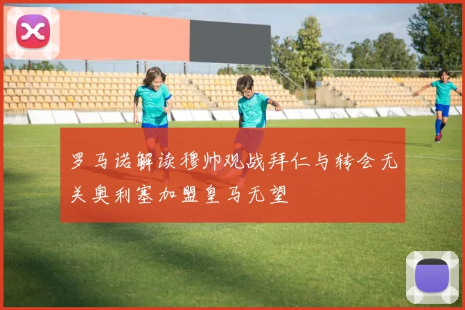 罗马诺解读穆帅观战拜仁与转会无关奥利塞加盟皇马无望