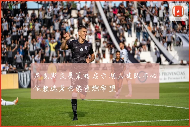 尼克斯交易策略启示湖人建队不必依赖选秀也能重燃希望