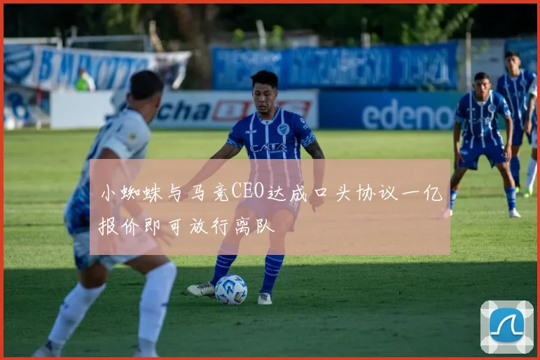 小蜘蛛与马竞CEO达成口头协议一亿报价即可放行离队