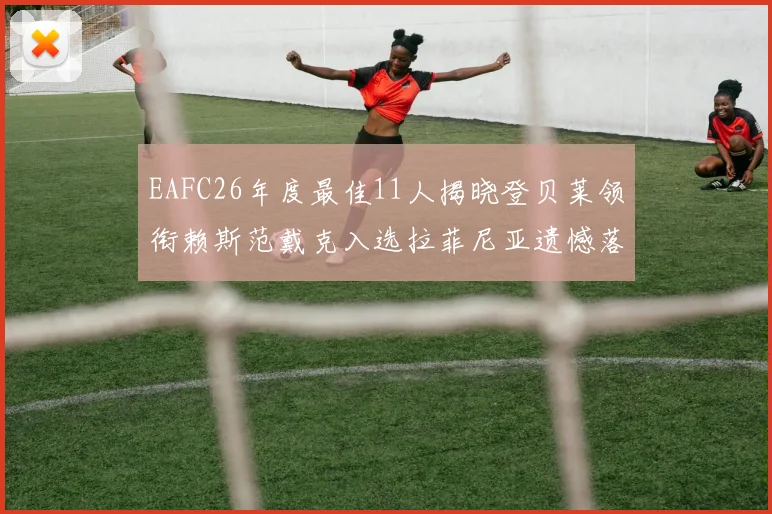 EAFC26年度最佳11人揭晓登贝莱领衔赖斯范戴克入选拉菲尼亚遗憾落选