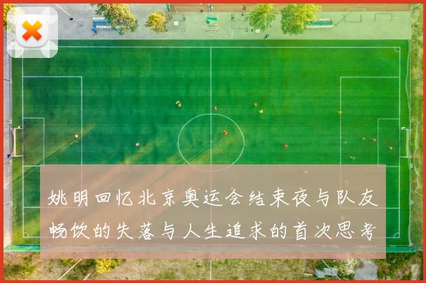 姚明回忆北京奥运会结束夜与队友畅饮的失落与人生追求的首次思考
