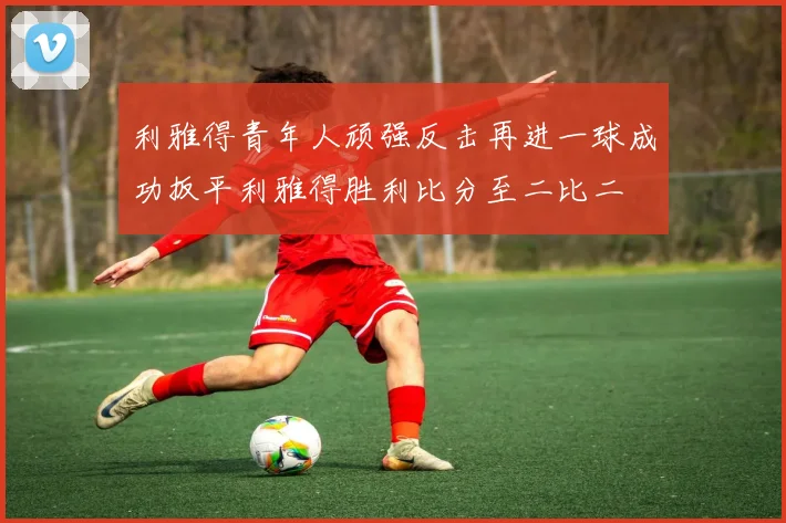 利雅得青年人顽强反击再进一球成功扳平利雅得胜利比分至二比二