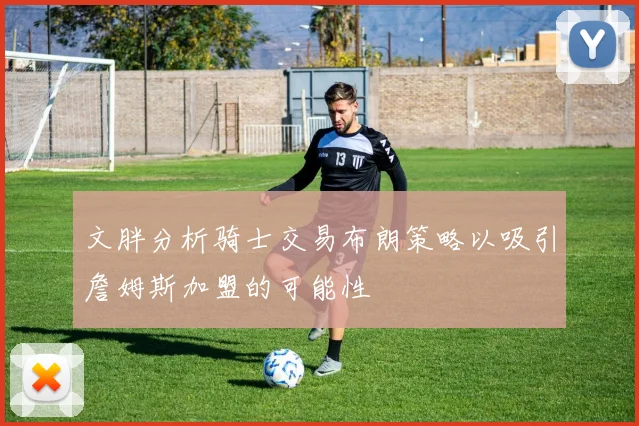 文胖分析骑士交易布朗策略以吸引詹姆斯加盟的可能性